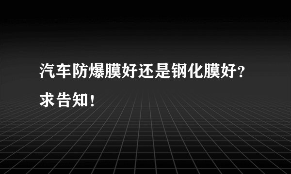 汽车防爆膜好还是钢化膜好？求告知！