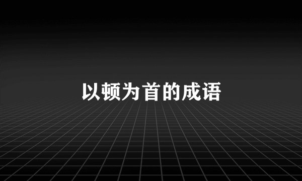 以顿为首的成语
