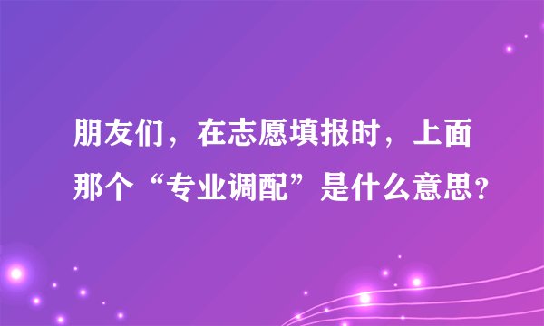 朋友们，在志愿填报时，上面那个“专业调配”是什么意思？