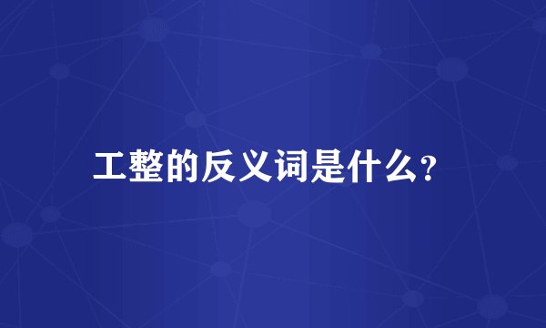 工整的反义词是什么？