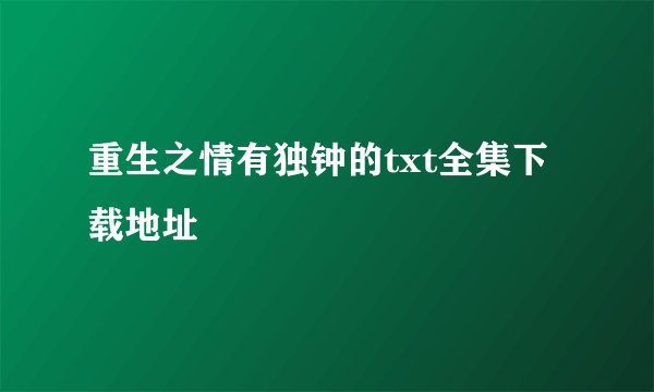 重生之情有独钟的txt全集下载地址