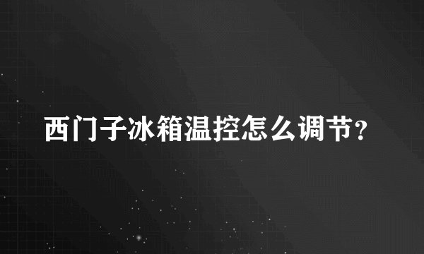 西门子冰箱温控怎么调节？