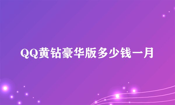 QQ黄钻豪华版多少钱一月