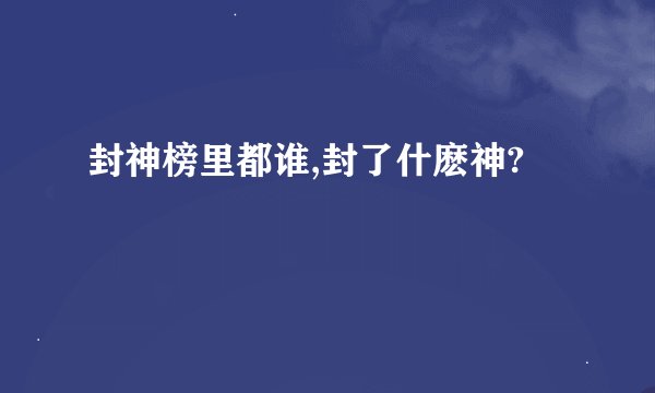 封神榜里都谁,封了什麽神?