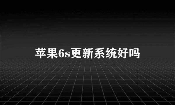 苹果6s更新系统好吗