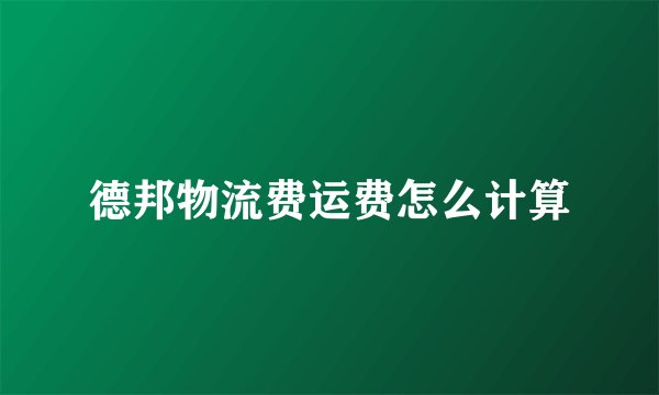 德邦物流费运费怎么计算