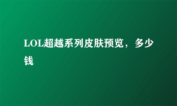 LOL超越系列皮肤预览，多少钱