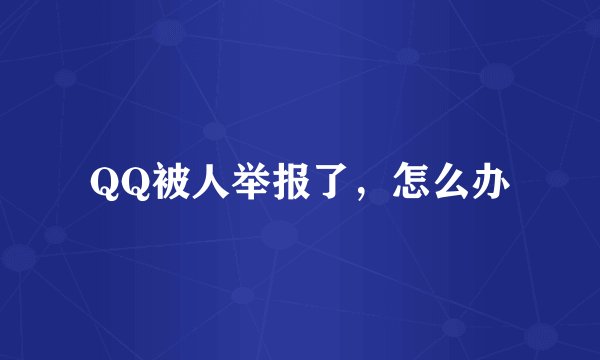 QQ被人举报了，怎么办