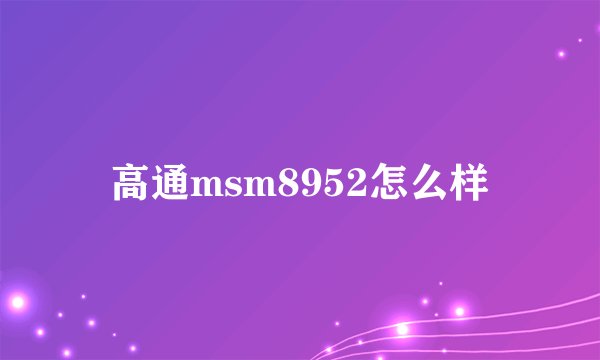 高通msm8952怎么样