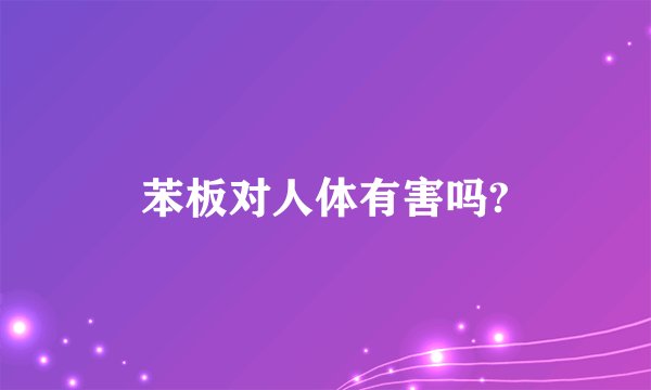 苯板对人体有害吗?