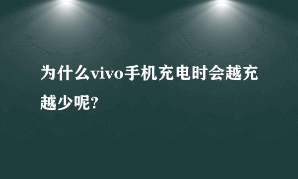 为什么vivo手机充电时会越充越少呢?