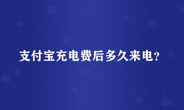 支付宝充电费后多久来电？