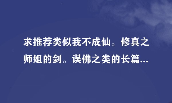 求推荐类似我不成仙。修真之师姐的剑。误佛之类的长篇女主修真小说