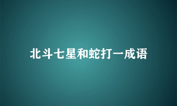 北斗七星和蛇打一成语