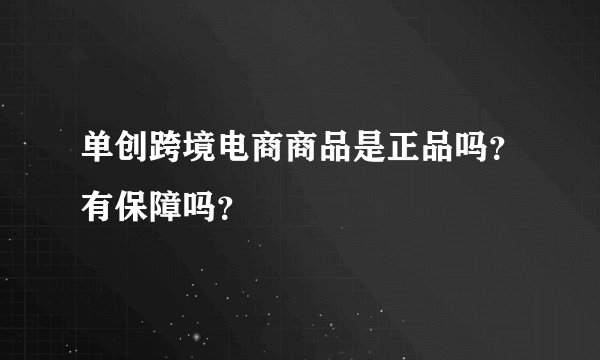 单创跨境电商商品是正品吗？有保障吗？