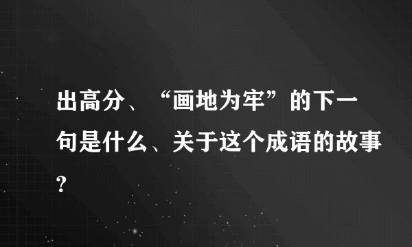 出高分、“画地为牢”的下一句是什么、关于这个成语的故事？