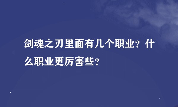 剑魂之刃里面有几个职业？什么职业更厉害些？