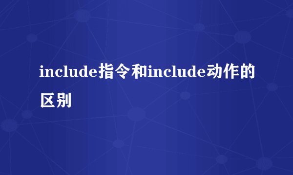 include指令和include动作的区别