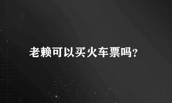 老赖可以买火车票吗？