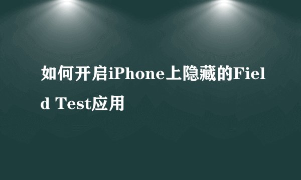 如何开启iPhone上隐藏的Field Test应用