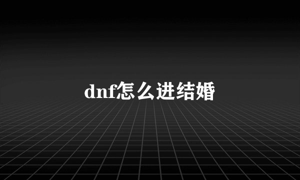 dnf怎么进结婚