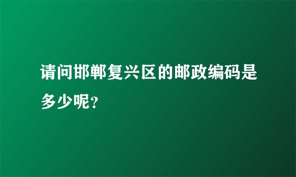请问邯郸复兴区的邮政编码是多少呢?