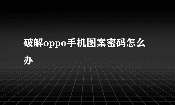 破解oppo手机图案密码怎么办