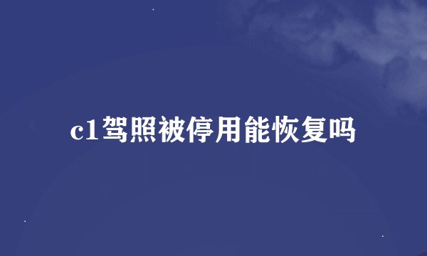 c1驾照被停用能恢复吗