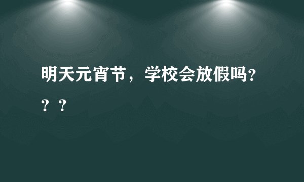 明天元宵节，学校会放假吗？？？