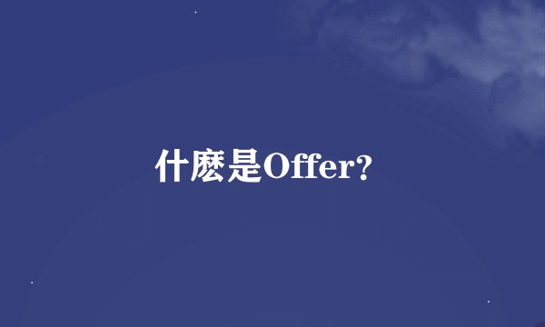 什麽是Offer？