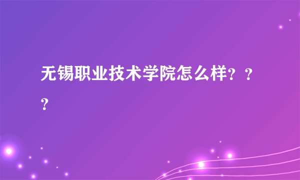 无锡职业技术学院怎么样？？？