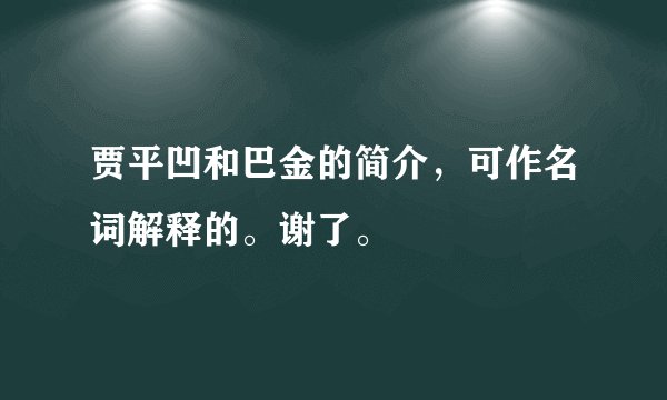 贾平凹和巴金的简介，可作名词解释的。谢了。