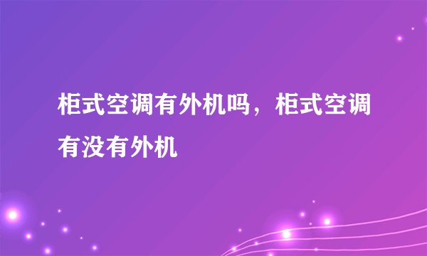 柜式空调有外机吗，柜式空调有没有外机