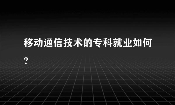 移动通信技术的专科就业如何？