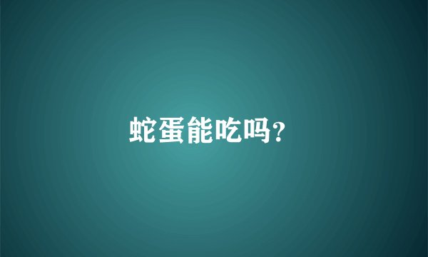 蛇蛋能吃吗？