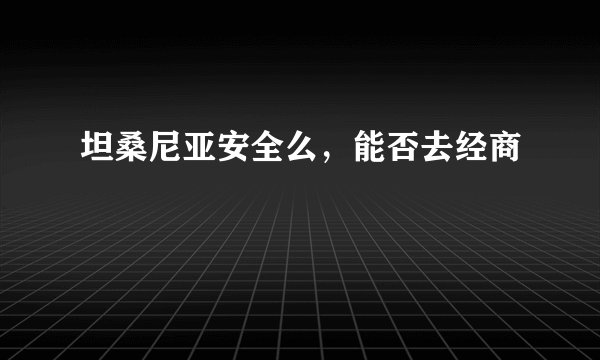 坦桑尼亚安全么，能否去经商