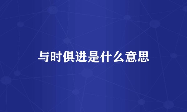 与时俱进是什么意思