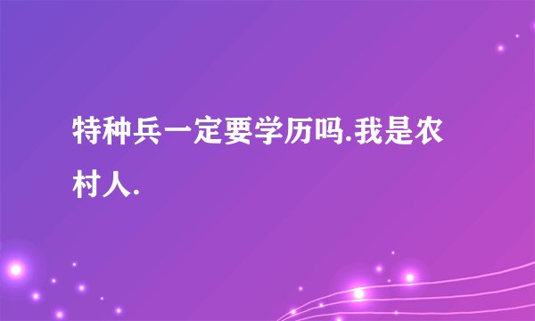 特种兵一定要学历吗.我是农村人.