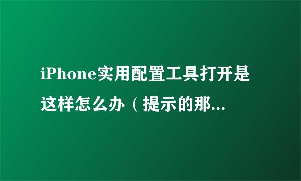 iPhone实用配置工具打开是这样怎么办（提示的那个网址打开了没有下的）