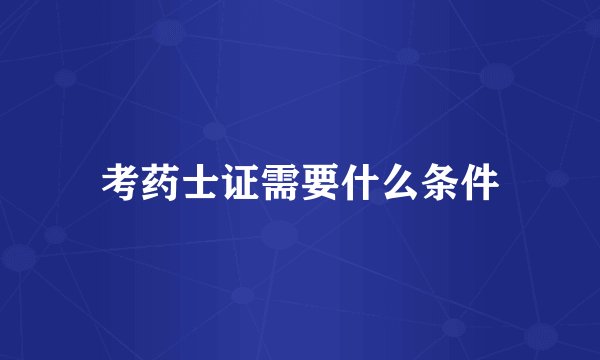 考药士证需要什么条件
