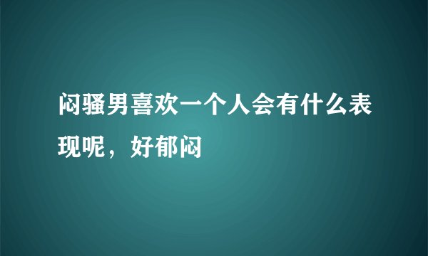闷骚男喜欢一个人会有什么表现呢，好郁闷