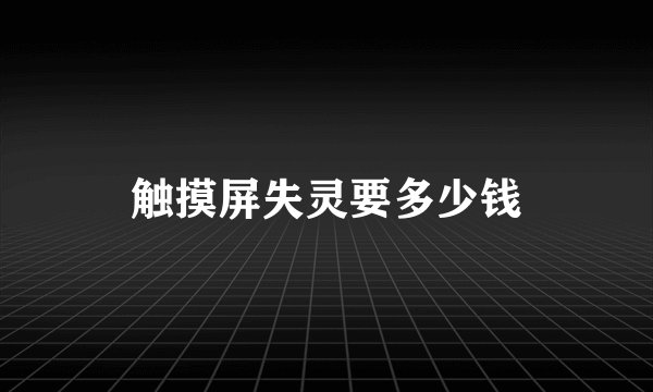触摸屏失灵要多少钱