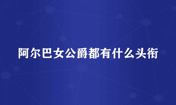 阿尔巴女公爵都有什么头衔