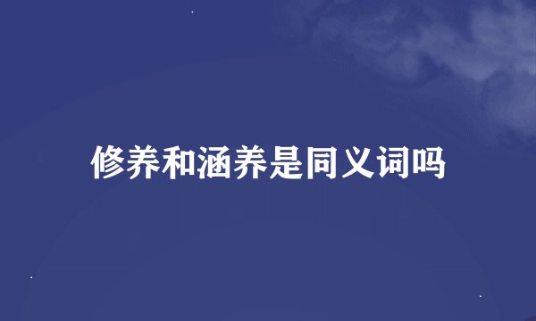 修养和涵养是同义词吗