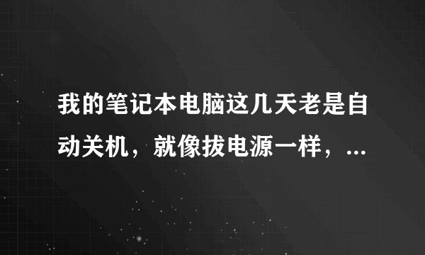 我的笔记本电脑这几天老是自动关机,就像拔电源一样,一下就关了,有没有电脑高手说一下是怎么回事,谢谢