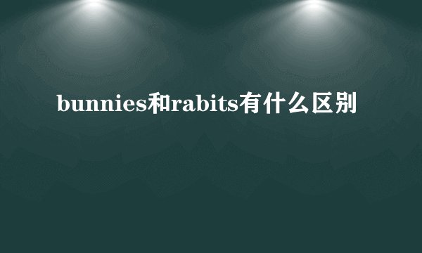 bunnies和rabits有什么区别
