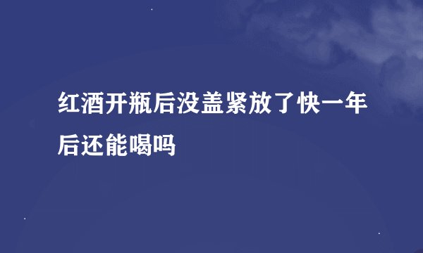 红酒开瓶后没盖紧放了快一年后还能喝吗