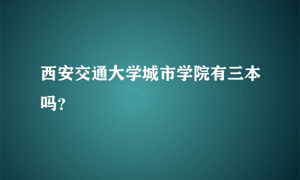 西安交通大学城市学院有三本吗?