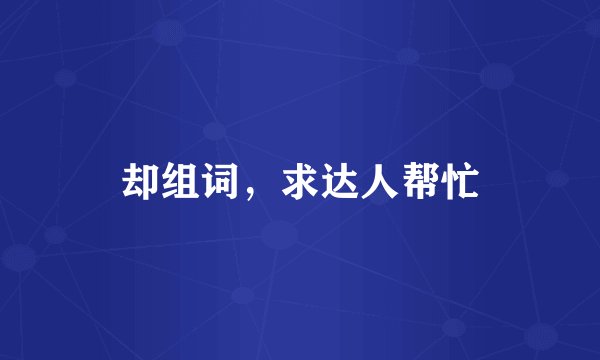 却组词，求达人帮忙