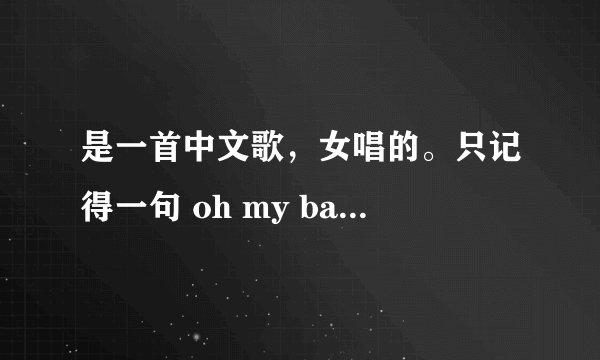 是一首中文歌，女唱的。只记得一句 oh my baby 这个是什么歌？